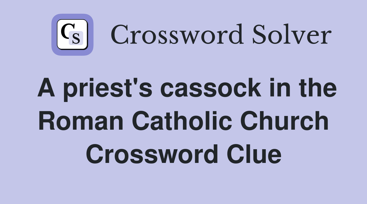 A priest s cassock in the Roman Catholic Church Crossword Clue